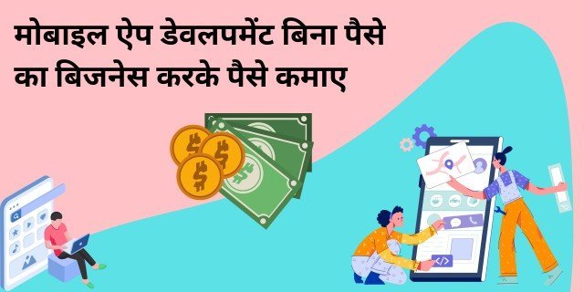 मोबाइल ऐप डेवलपमेंट बिना पैसे का बिजनेस करके पैसे कैसे कमाए